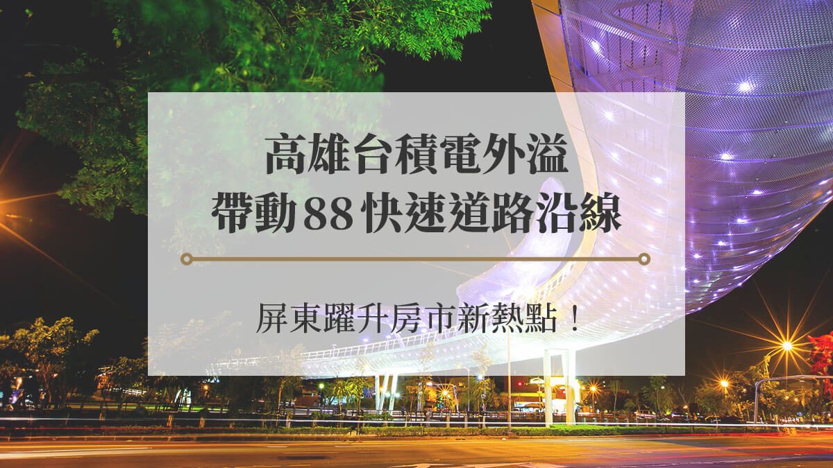 高雄台積電外溢，帶動88快速道路沿線－屏東4區躍升房市新熱點！