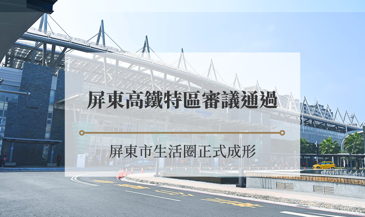 屏東高鐵特區省議通過，屏東市7大重點市區生活圈正式成形！