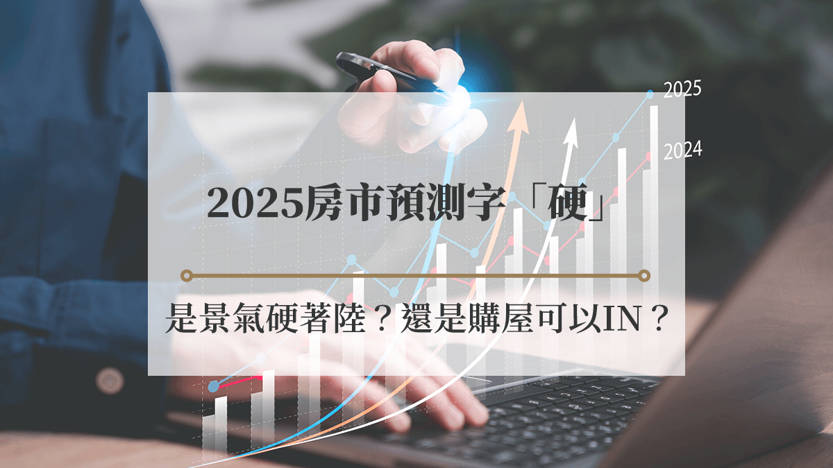 2025房市預測字「硬」：是景氣硬著陸？還是購屋可以IN